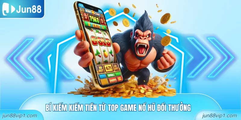 Bí kiếm kiếm tiền từ Top game nổ hũ đổi thưởng