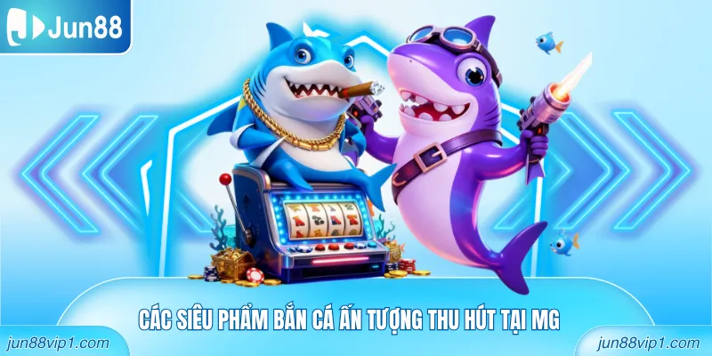 Các siêu phẩm bắn cá ấn tượng thu hút tại MG