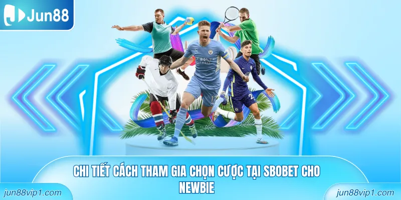 Chi tiết cách tham gia chọn cược tại Sbobet cho newbie