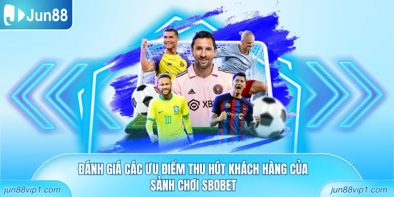 Đánh giá các ưu điểm thu hút khách hàng của sảnh chơi Sbobet
