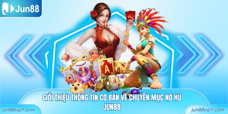 Giới thiệu thông tin cơ bản về chuyên mục nổ hũ Jun88