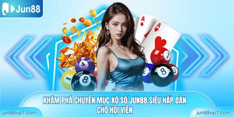 Khám phá chuyên mục xổ số Jun88 siêu hấp dẫn cho hội viên