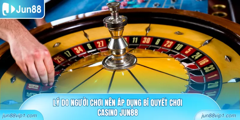 Lý do người chơi nên áp dụng bí quyết chơi casino Jun88