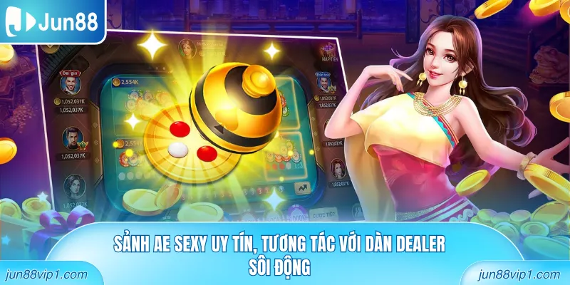 Sảnh AE Sexy uy tín, tương tác với dàn Dealer sôi động