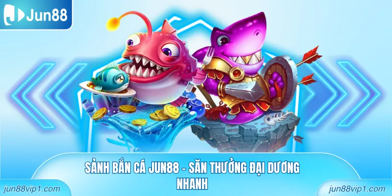 Sảnh bắn cá Jun88 - Săn thưởng đại dương nhanh