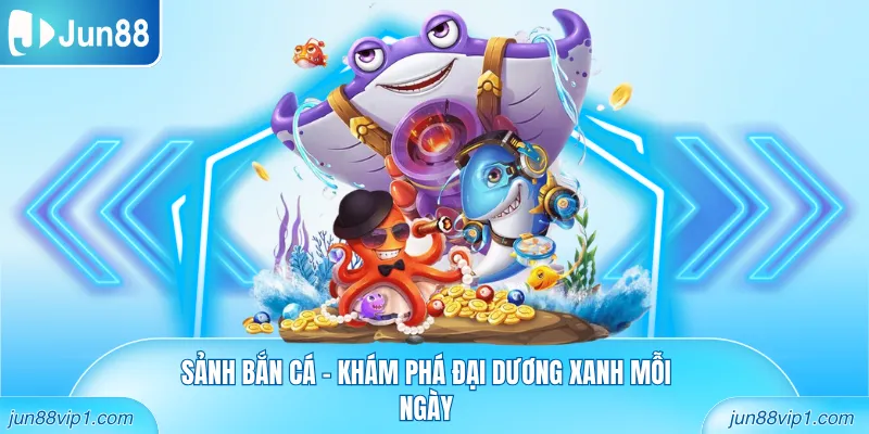 Sảnh bắn cá - Khám phá đại dương xanh mỗi ngày