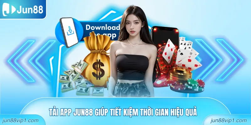 Tải app Jun88 giúp tiết kiệm thời gian hiệu quả