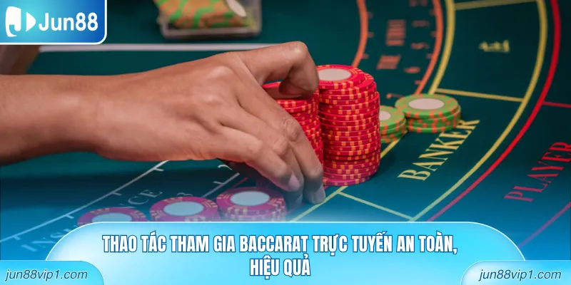 Thao tác tham gia Baccarat trực tuyến an toàn, hiệu quả