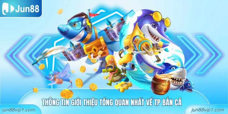 Thông tin giới thiệu tổng quan nhất về TP Bắn Cá