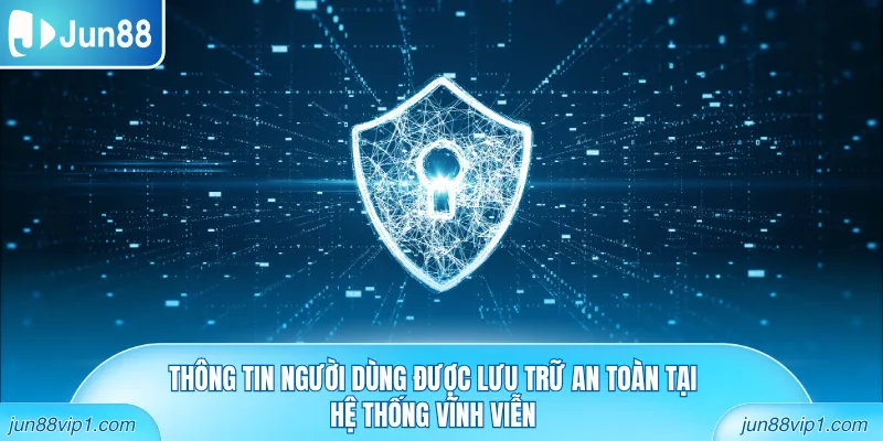 Thông tin người dùng được lưu trữ an toàn tại hệ thống vĩnh viễn