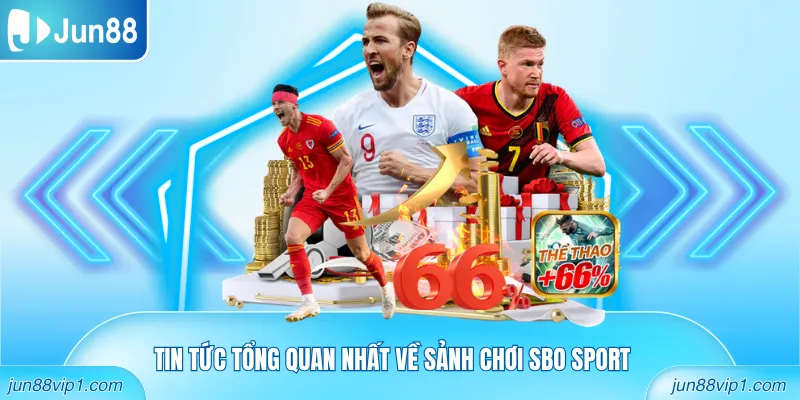 Tin tức tổng quan nhất về sảnh chơi SBO Sport