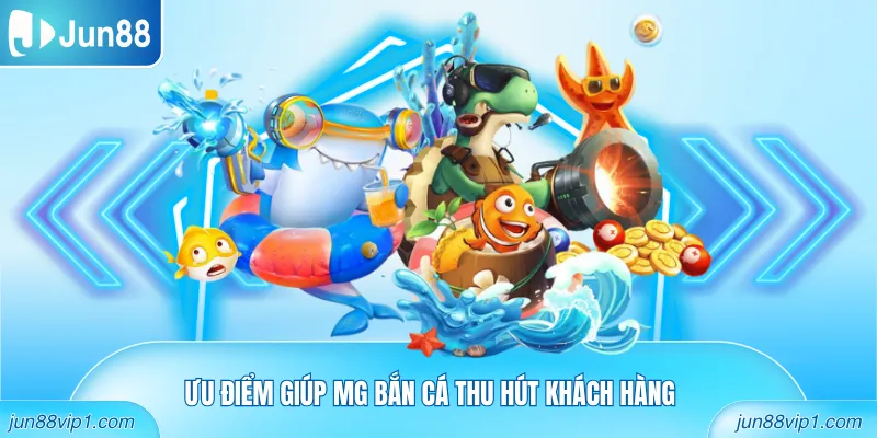 Ưu điểm giúp MG Bắn Cá thu hút khách hàng